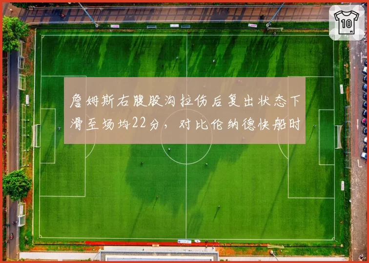詹姆斯右腹股沟拉伤后复出状态下滑至场均22分，对比伦纳德快船时期负荷管理，湖人队医策略遭质疑