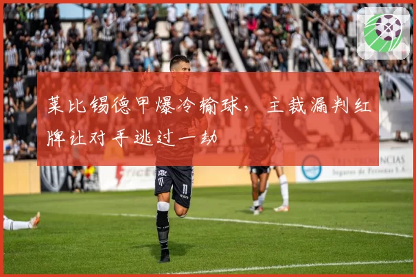 莱比锡德甲爆冷输球，主裁漏判红牌让对手逃过一劫