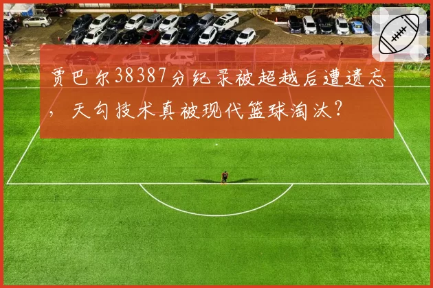 贾巴尔38387分纪录被超越后遭遗忘，天勾技术真被现代篮球淘汰？