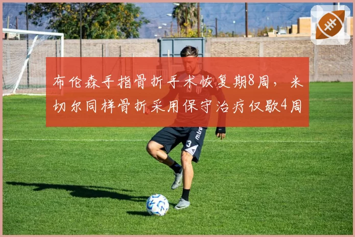 布伦森手指骨折手术恢复期8周,米切尔同样骨折采用保守治疗仅歇4周治疗选择分歧