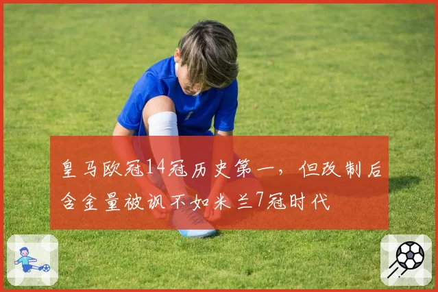 皇马欧冠14冠历史第一，但改制后含金量被讽不如米兰7冠时代