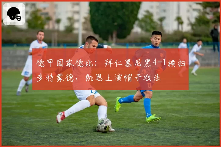 德甲国家德比：拜仁慕尼黑4-1横扫多特蒙德，凯恩上演帽子戏法