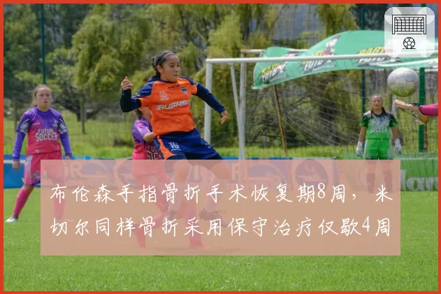 布伦森手指骨折手术恢复期8周,米切尔同样骨折采用保守治疗仅歇4周治疗选择分歧