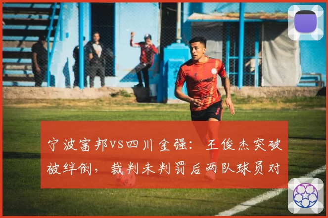 宁波富邦vs四川金强:王俊杰突破被绊倒,裁判未判罚后两队球员对峙