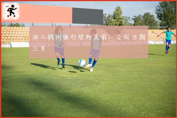 浙江稠州银行续约吴前，合同为期三年