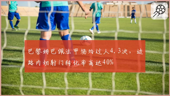 巴黎姆巴佩法甲场均过人4.3次，边路内切射门转化率高达40%