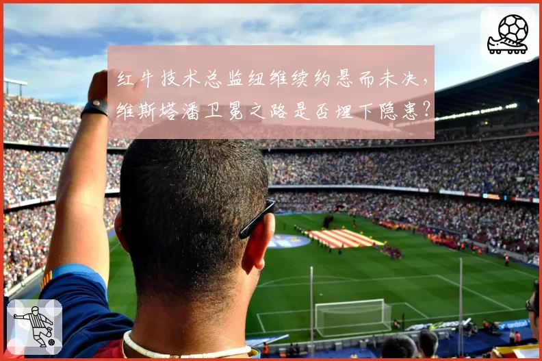 红牛技术总监纽维续约悬而未决，维斯塔潘卫冕之路是否埋下隐患？