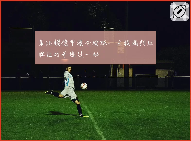 莱比锡德甲爆冷输球，主裁漏判红牌让对手逃过一劫